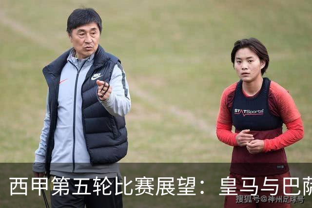 西甲第五轮比赛展望：皇马与巴萨挑战各异